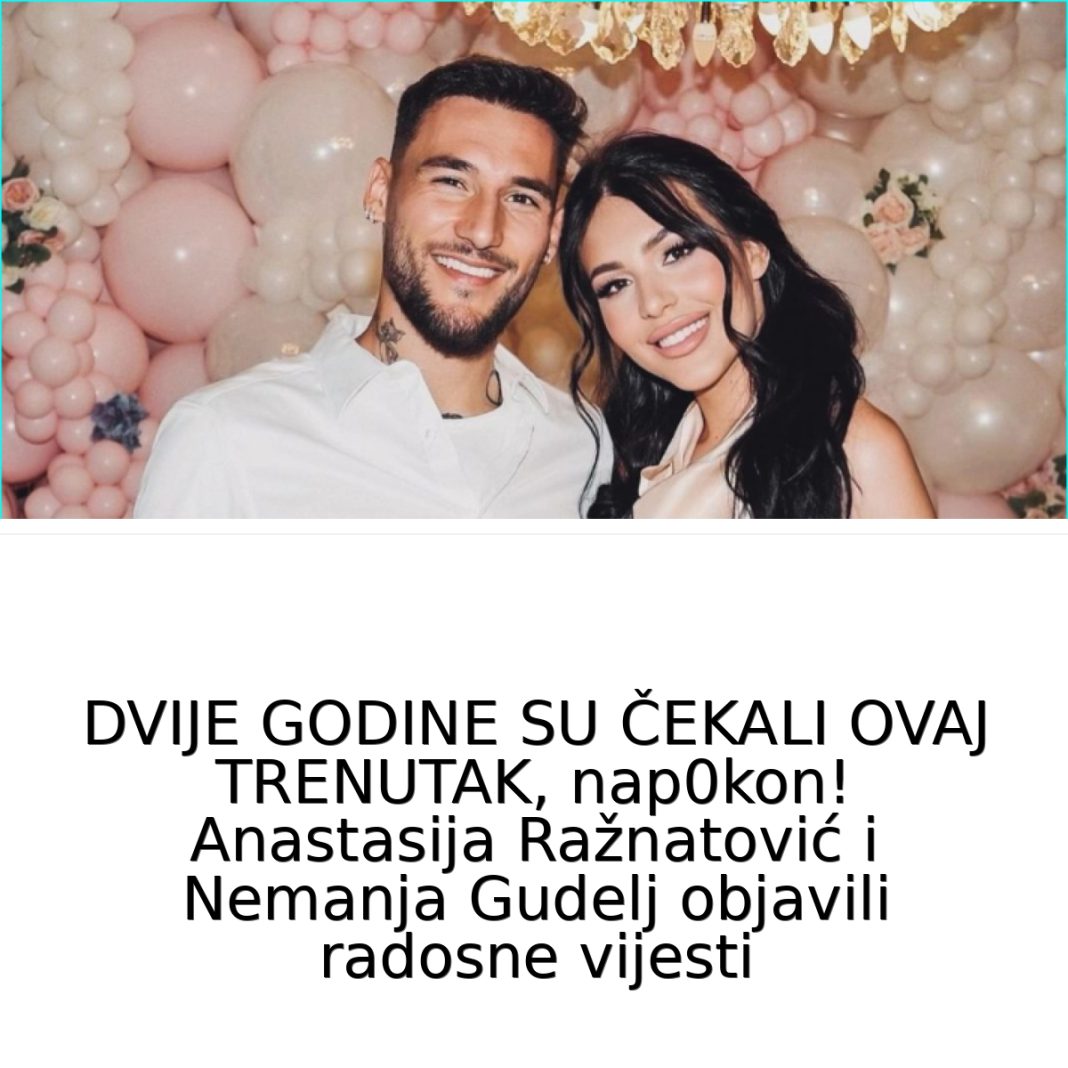 2 GODINE SU ČEKALI OVAJ TRENUTAK! Anastasija Ražnatović i Nemanja Gudelj objavili radosne vijesti- evo šta je u pitanju! (FOTO) - featured image 2 GODINE SU ČEKALI OVAJ TRENUTAK! Anastasija Ražnatović i Nemanja Gudelj objavili radosne vijesti- evo šta je u pitanju! (FOTO) - featured image