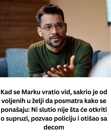 Kad se Marku vratio vid, sakrio je od svojih ukućana u želji da posmatra kako se ponašaju: Ni slutio nije šta će otkriti o supruziii ! (FOTO) - featured image